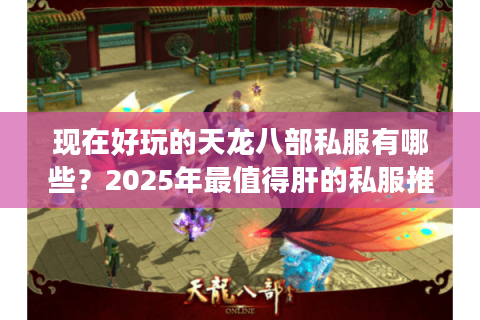 现在好玩的天龙八部私服有哪些？2025年最值得肝的私服推荐