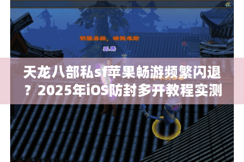 天龙八部私sf苹果畅游频繁闪退?2025年iOS防封多开教程实测 天龙八部私sf苹果畅游频繁闪退?2025年iOS防封多开教程实测