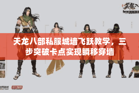 天龙八部私服城墙飞跃教学,三步突破卡点实现瞬移穿墙 天龙八部私服城墙飞跃教学,三步突破卡点实现瞬移穿墙