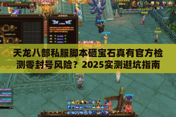 天龙八部私服脚本砸宝石真有官方检测零封号风险?2025实测避坑指南 天龙八部私服脚本砸宝石真有官方检测零封号风险?2025实测避坑指南