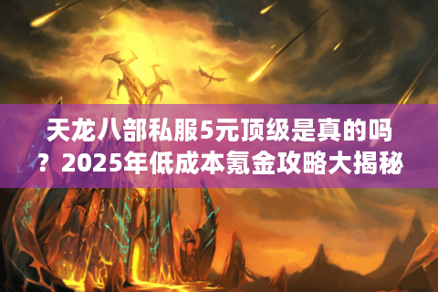 天龙八部私服5元顶级是真的吗?2025年低成本氪金攻略大揭秘 天龙八部私服5元顶级是真的吗?2025年低成本氪金攻略大揭秘