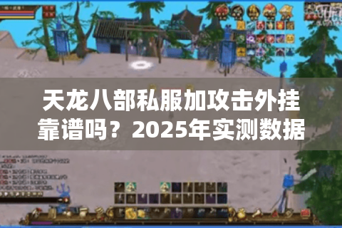 天龙八部私服加攻击外挂靠谱吗?2025年实测数据揭露真相 天龙八部私服加攻击外挂靠谱吗?2025年实测数据揭露真相