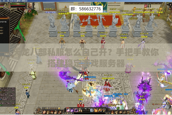 天龙八部私服怎么自己开?手把手教你搭建稳定游戏服务器 天龙八部私服怎么自己开?手把手教你搭建稳定游戏服务器