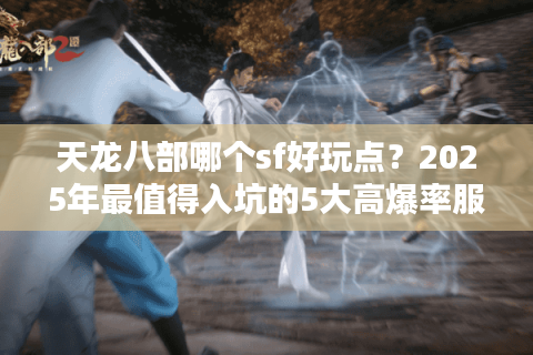天龙八部哪个sf好玩点？2025年最值得入坑的5大高爆率服推荐