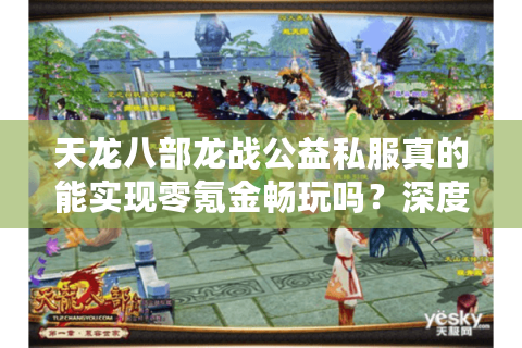 天龙八部龙战公益私服真的能实现零氪金畅玩吗?深度剖析玩家三大痛点 天龙八部龙战公益私服真的能实现零氪金畅玩吗?深度剖析玩家三大痛点