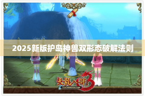 2025新版护岛神兽双形态破解法则 2025新版护岛神兽双形态破解法则