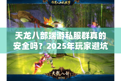 天龙八部端游私服群真的安全吗?2025年玩家避坑指南 天龙八部端游私服群真的安全吗?2025年玩家避坑指南