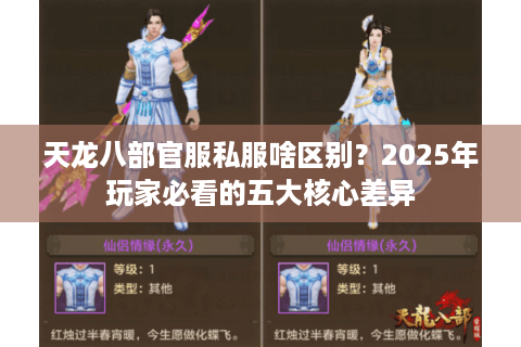 天龙八部官服私服啥区别?2025年玩家必看的五大核心差异 天龙八部官服私服啥区别?2025年玩家必看的五大核心差异