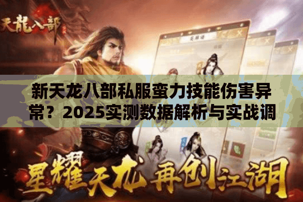 新天龙八部私服蛮力技能伤害异常?2025实测数据解析与实战调优方案 新天龙八部私服蛮力技能伤害异常?2025实测数据解析与实战调优方案