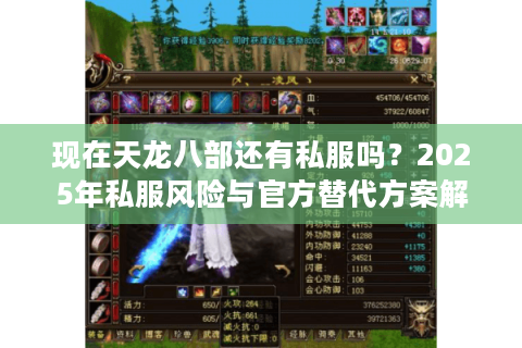现在天龙八部还有私服吗?2025年私服风险与官方替代方案解析 现在天龙八部还有私服吗?2025年私服风险与官方替代方案解析