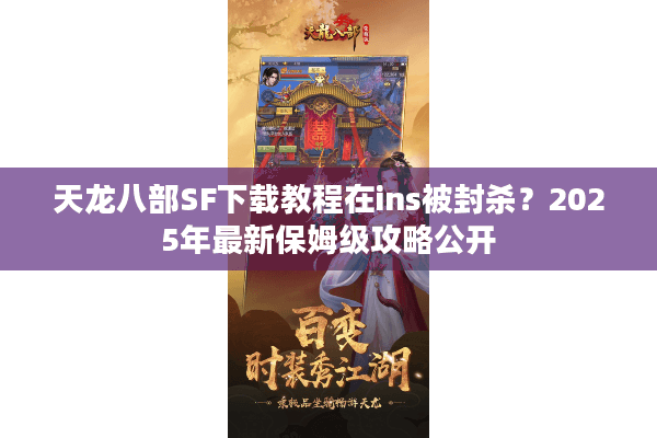 天龙八部SF下载教程在ins被封杀?2025年最新保姆级攻略公开 天龙八部SF下载教程在ins被封杀?2025年最新保姆级攻略公开