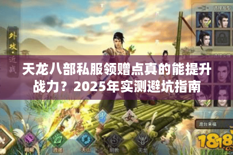 天龙八部私服领赠点真的能提升战力?2025年实测避坑指南 天龙八部私服领赠点真的能提升战力?2025年实测避坑指南