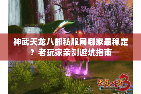 神武天龙八部私服网哪家最稳定?老玩家亲测避坑指南 神武天龙八部私服网哪家最稳定?老玩家亲测避坑指南