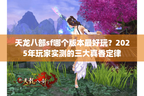 天龙八部sf哪个版本最好玩?2025年玩家实测的三大真香定律 天龙八部sf哪个版本最好玩?2025年玩家实测的三大真香定律