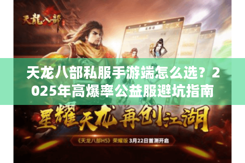 天龙八部私服手游端怎么选?2025年高爆率公益服避坑指南 天龙八部私服手游端怎么选?2025年高爆率公益服避坑指南