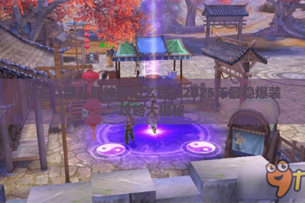 天龙八部私服神器怎么刷？2025年最稳爆装攻略大揭秘