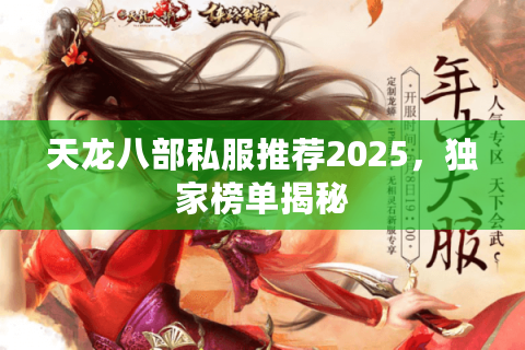 天龙八部私服推荐2025,独家榜单揭秘 天龙八部私服推荐2025,独家榜单揭秘