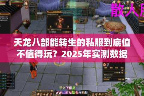 天龙八部能转生的私服到底值不值得玩?2025年实测数据揭秘 天龙八部能转生的私服到底值不值得玩?2025年实测数据揭秘