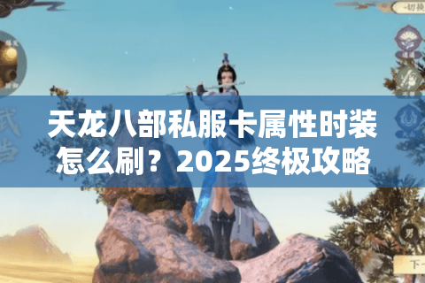 天龙八部私服卡属性时装怎么刷?2025终极攻略助你白嫖神装 天龙八部私服卡属性时装怎么刷?2025终极攻略助你白嫖神装