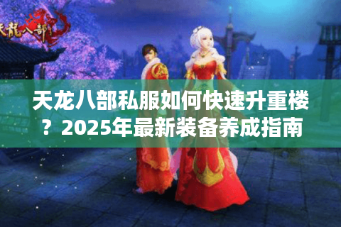 天龙八部私服如何快速升重楼？2025年最新装备养成指南