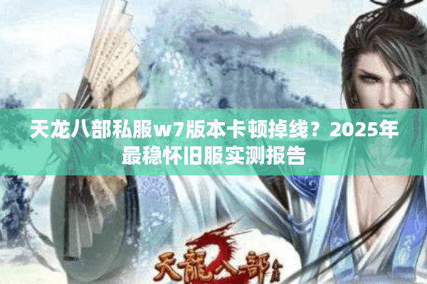 天龙八部私服w7版本卡顿掉线？2025年最稳怀旧服实测报告