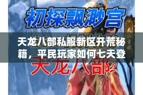 天龙八部私服新区开荒秘籍,平民玩家如何七天登顶战力榜? 天龙八部私服新区开荒秘籍,平民玩家如何七天登顶战力榜?