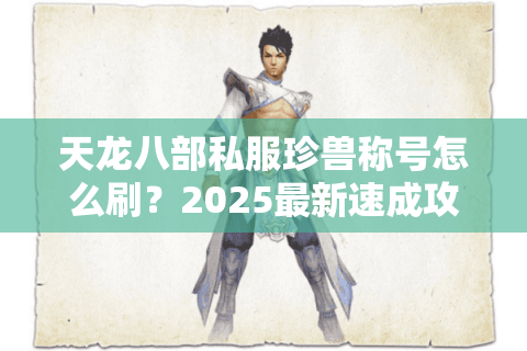 天龙八部私服珍兽称号怎么刷?2025最新速成攻略 天龙八部私服珍兽称号怎么刷?2025最新速成攻略