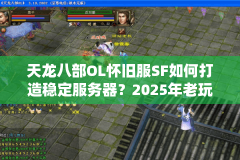 天龙八部OL怀旧服SF如何打造稳定服务器?2025年老玩家实测避坑指南 天龙八部OL怀旧服SF如何打造稳定服务器?2025年老玩家实测避坑指南