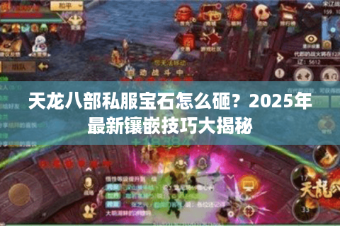 天龙八部私服宝石怎么砸?2025年最新镶嵌技巧大揭秘 天龙八部私服宝石怎么砸?2025年最新镶嵌技巧大揭秘