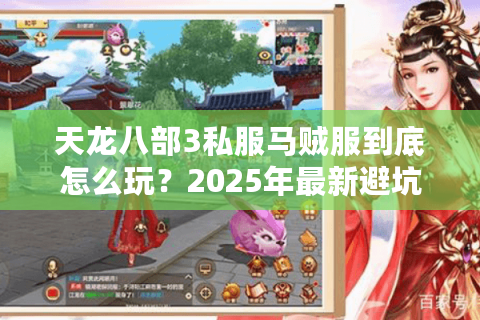 天龙八部3私服马贼服到底怎么玩?2025年最新避坑指南 天龙八部3私服马贼服到底怎么玩?2025年最新避坑指南