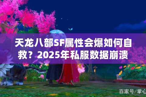 天龙八部SF属性会爆如何自救?2025年私服数据崩溃终极解决方案 天龙八部SF属性会爆如何自救?2025年私服数据崩溃终极解决方案