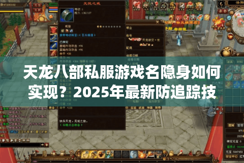 天龙八部私服游戏名隐身如何实现?2025年最新防追踪技巧解析 天龙八部私服游戏名隐身如何实现?2025年最新防追踪技巧解析