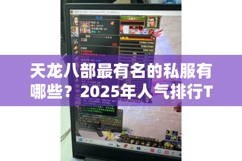 天龙八部最有名的私服有哪些?2025年人气排行TOP5实测对比 天龙八部最有名的私服有哪些?2025年人气排行TOP5实测对比