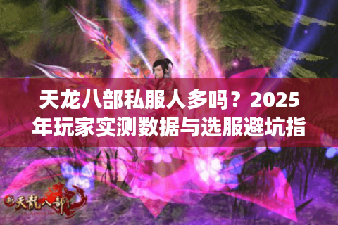天龙八部私服人多吗?2025年玩家实测数据与选服避坑指南 天龙八部私服人多吗?2025年玩家实测数据与选服避坑指南