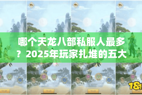 哪个天龙八部私服人最多?2025年玩家扎堆的五大服务器实测推荐 哪个天龙八部私服人最多?2025年玩家扎堆的五大服务器实测推荐