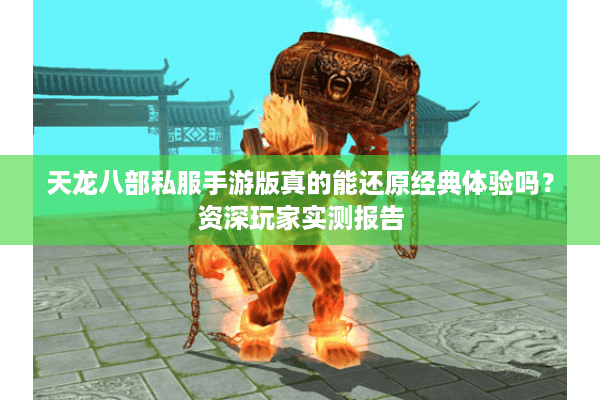 天龙八部私服手游版真的能还原经典体验吗?资深玩家实测报告 天龙八部私服手游版真的能还原经典体验吗?资深玩家实测报告