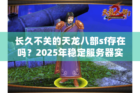 长久不关的天龙八部sf存在吗？2025年稳定服务器实测报告
