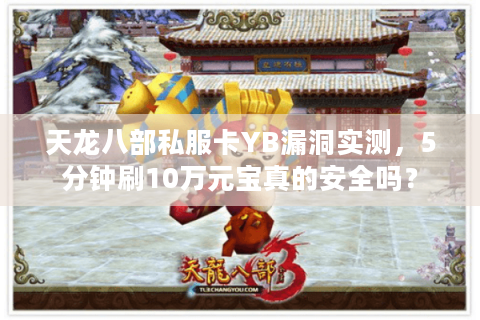 天龙八部私服卡YB漏洞实测,5分钟刷10万元宝真的安全吗? 天龙八部私服卡YB漏洞实测,5分钟刷10万元宝真的安全吗?