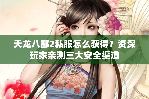 天龙八部2私服怎么获得?资深玩家亲测三大安全渠道 天龙八部2私服怎么获得?资深玩家亲测三大安全渠道