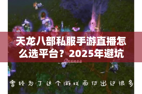 天龙八部私服手游直播怎么选平台?2025年避坑指南实测推荐 天龙八部私服手游直播怎么选平台?2025年避坑指南实测推荐