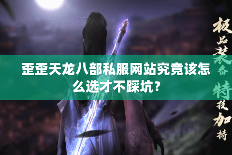 歪歪天龙八部私服网站究竟该怎么选才不踩坑? 歪歪天龙八部私服网站究竟该怎么选才不踩坑?