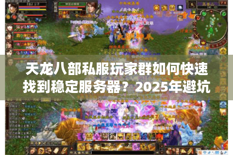 天龙八部私服玩家群如何快速找到稳定服务器？2025年避坑指南