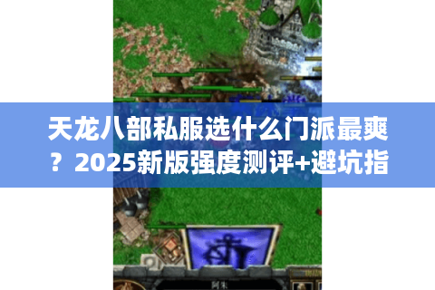 天龙八部私服选什么门派最爽？2025新版强度测评+避坑指南