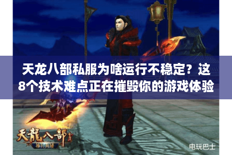 天龙八部私服为啥运行不稳定?这8个技术难点正在摧毁你的游戏体验 天龙八部私服为啥运行不稳定?这8个技术难点正在摧毁你的游戏体验