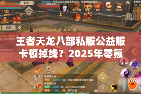 王者天龙八部私服公益服卡顿掉线?2025年零氪金畅玩攻略大公开 王者天龙八部私服公益服卡顿掉线?2025年零氪金畅玩攻略大公开