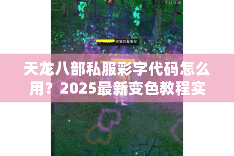 天龙八部私服彩字代码怎么用?2025最新变色教程实测 天龙八部私服彩字代码怎么用?2025最新变色教程实测