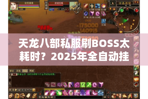 天龙八部私服刷BOSS太耗时?2025年全自动挂机脚本实测攻略 天龙八部私服刷BOSS太耗时?2025年全自动挂机脚本实测攻略