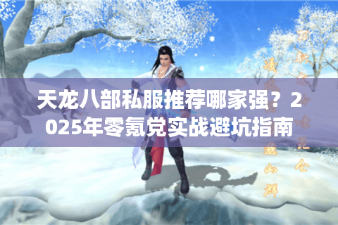 天龙八部私服推荐哪家强?2025年零氪党实战避坑指南 天龙八部私服推荐哪家强?2025年零氪党实战避坑指南