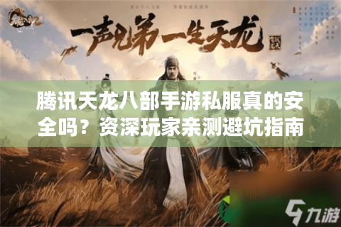 腾讯天龙八部手游私服真的安全吗？资深玩家亲测避坑指南
