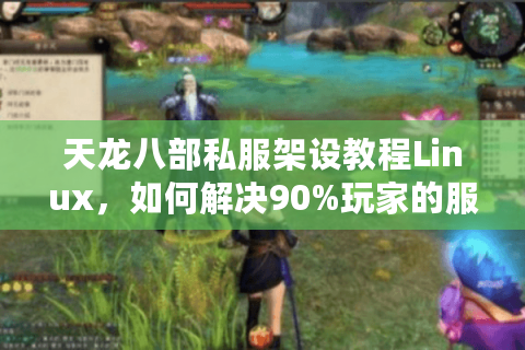 天龙八部私服架设教程Linux,如何解决90%玩家的服务器崩溃问题? 天龙八部私服架设教程Linux,如何解决90%玩家的服务器崩溃问题?